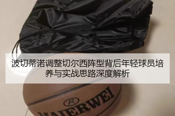 波切蒂诺调整切尔西阵型背后年轻球员培养与实战思路深度解析
