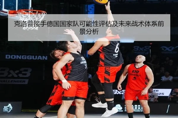 克洛普接手德国国家队可能性评估及未来战术体系前景分析