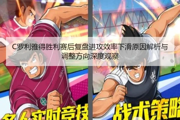 C罗利雅得胜利赛后复盘进攻效率下滑原因解析与调整方向深度观察