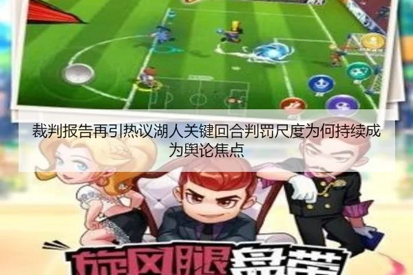 裁判报告再引热议湖人关键回合判罚尺度为何持续成为舆论焦点