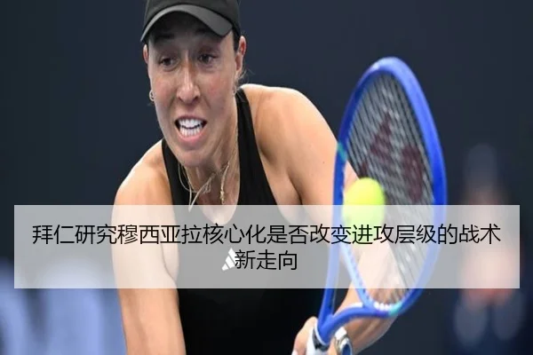 拜仁研究穆西亚拉核心化是否改变进攻层级的战术新走向