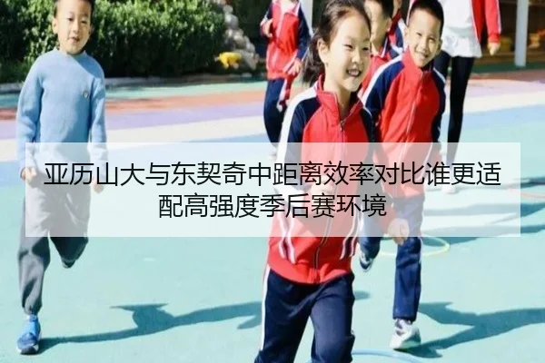 亚历山大与东契奇中距离效率对比谁更适配高强度季后赛环境