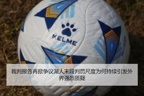 裁判报告再掀争议湖人末段判罚尺度为何持续引发外界强烈质疑