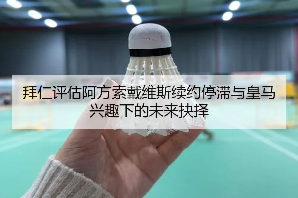 拜仁评估阿方索戴维斯续约停滞与皇马兴趣下的未来抉择