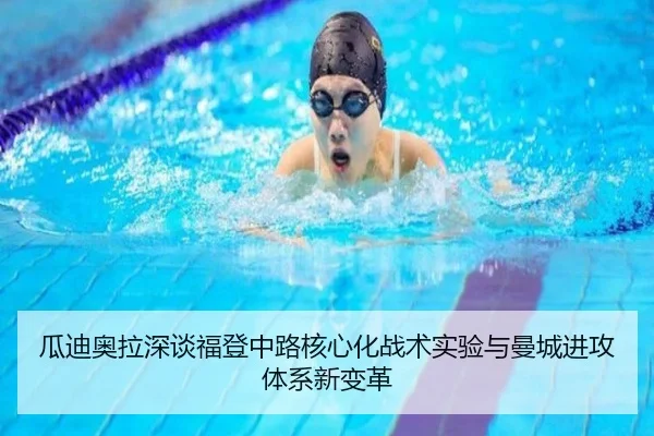瓜迪奥拉深谈福登中路核心化战术实验与曼城进攻体系新变革