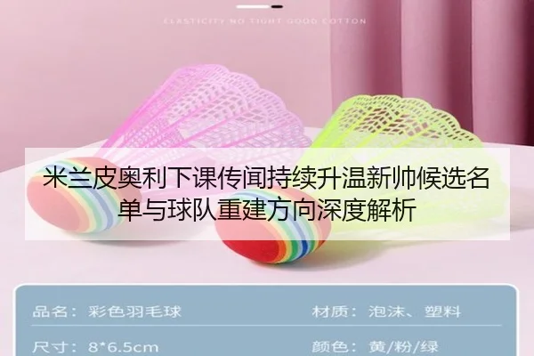 米兰皮奥利下课传闻持续升温新帅候选名单与球队重建方向深度解析