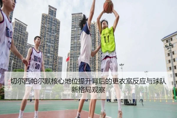 切尔西帕尔默核心地位提升背后的更衣室反应与球队新格局观察