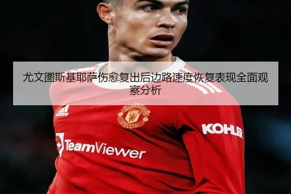 尤文图斯基耶萨伤愈复出后边路速度恢复表现全面观察分析