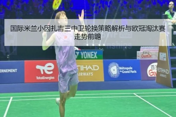 国际米兰小因扎吉三中卫轮换策略解析与欧冠淘汰赛走势前瞻