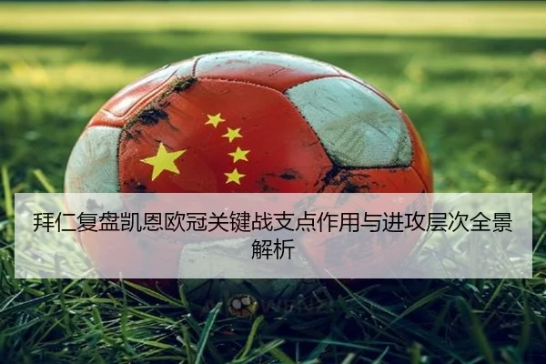 拜仁复盘凯恩欧冠关键战支点作用与进攻层次全景解析