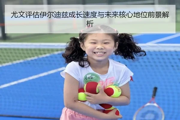 尤文评估伊尔迪兹成长速度与未来核心地位前景解析