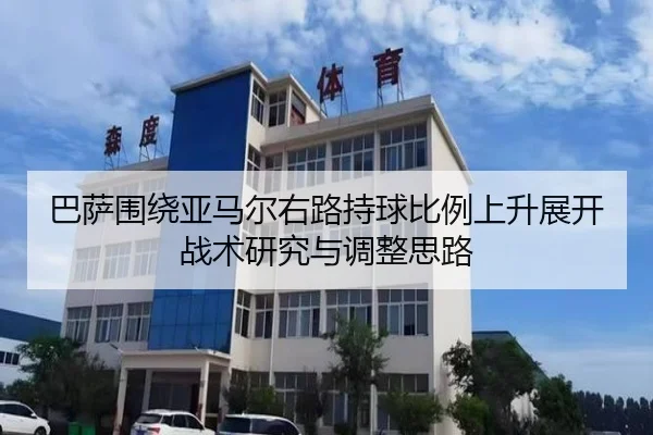 巴萨围绕亚马尔右路持球比例上升展开战术研究与调整思路