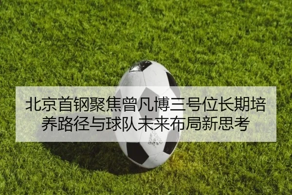 北京首钢聚焦曾凡博三号位长期培养路径与球队未来布局新思考