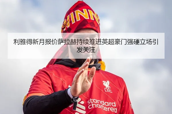 利雅得新月报价萨拉赫持续推进英超豪门强硬立场引发关注