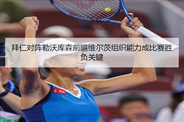 拜仁对阵勒沃库森前瞻维尔茨组织能力成比赛胜负关键