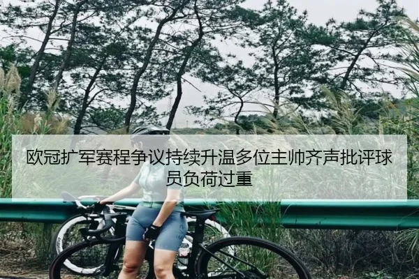 欧冠扩军赛程争议持续升温多位主帅齐声批评球员负荷过重