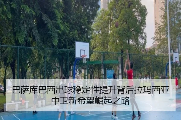巴萨库巴西出球稳定性提升背后拉玛西亚中卫新希望崛起之路