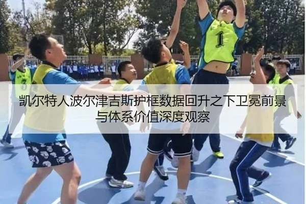 凯尔特人波尔津吉斯护框数据回升之下卫冕前景与体系价值深度观察