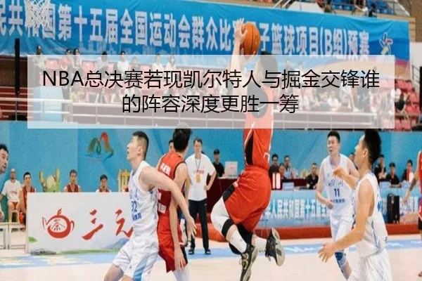 NBA总决赛若现凯尔特人与掘金交锋谁的阵容深度更胜一筹