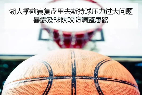 湖人季前赛复盘里夫斯持球压力过大问题暴露及球队攻防调整思路